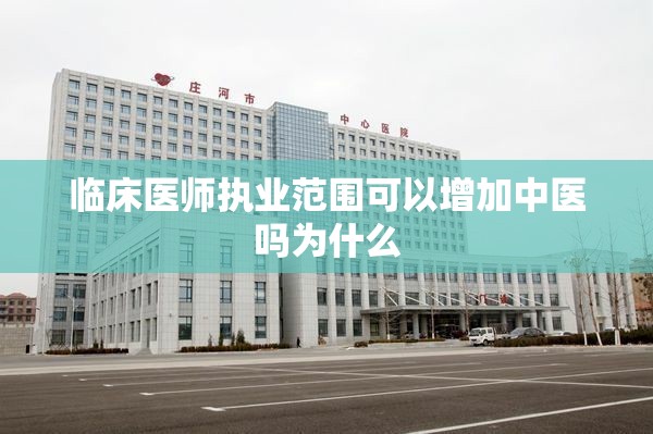 临床医师执业范围可以增加中医吗为什么