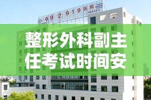 整形外科副主任考试时间安排最新