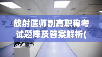 放射医师副高职称考试题库及答案解析(放射医师副高职称题库及答案解析，让考试更轻松)