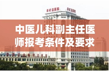 中医儿科副主任医师报考条件及要求(医学专业本科以上学历可报医师资格考试的条件的医生可报考医儿科副主任医师，要求考生具有一定的专业知识和技能水平。)