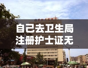 自己去卫生局注册护士证无单位