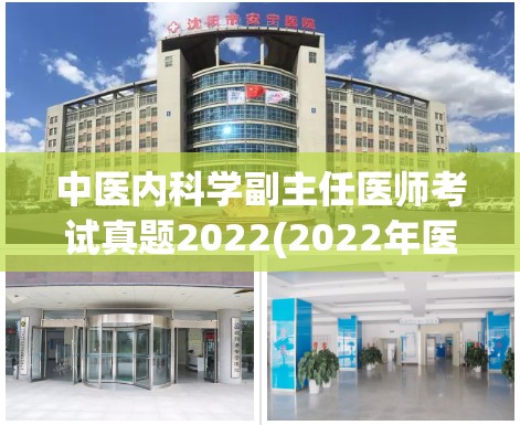 中医内科学副主任医师考试真题2022(2022年医师考试 医学专业内科学副主任医师真题分享)