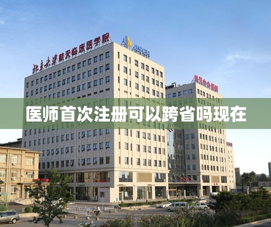 医师首次注册可以跨省吗现在