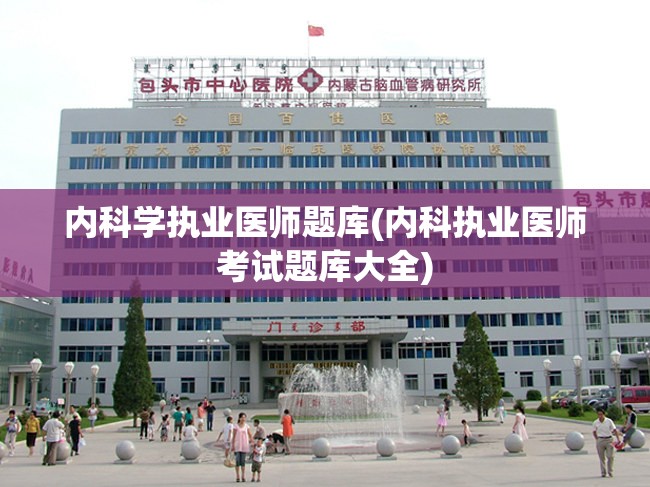 内科学执业医师题库(内科执业医师考试题库大全)