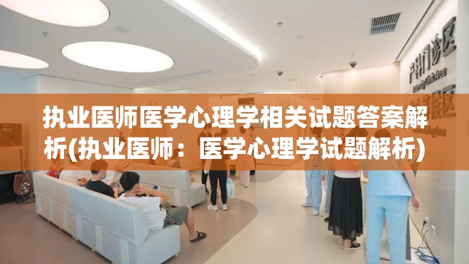 执业医师医学心理学相关试题答案解析(执业医师：医学心理学试题解析)