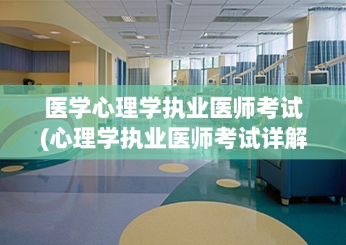 医学心理学执业医师考试(心理学执业医师考试详解)