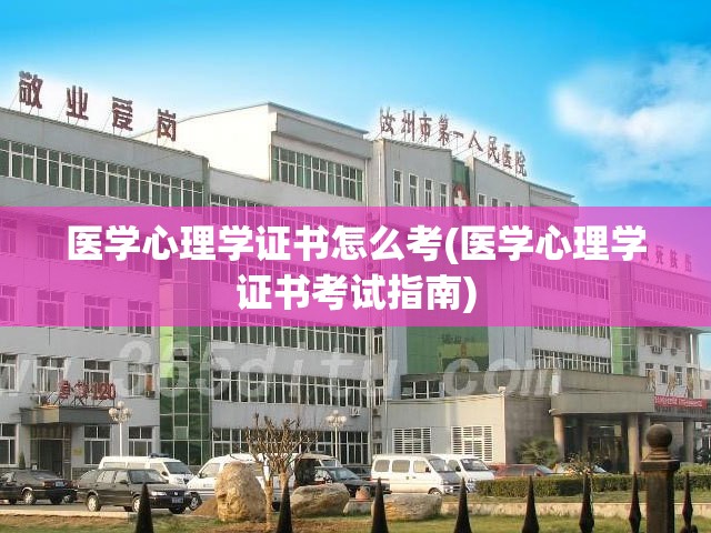 医学心理学证书怎么考(医学心理学证书考试指南)